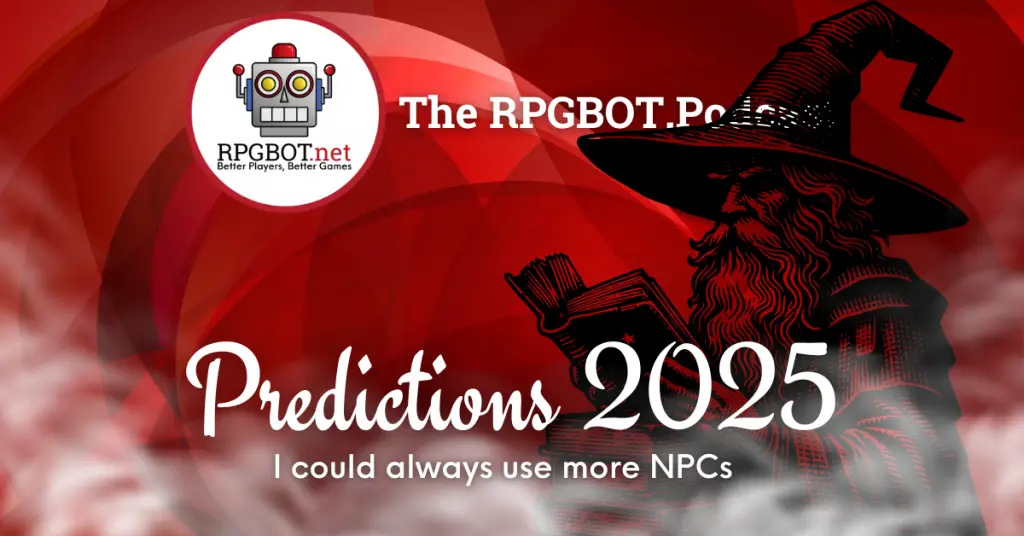 PREDICTIONS 2025 I could always use more NPCs RPGBOT.Podcast S5E9